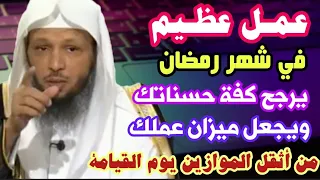 عمل عظيم في شهر رمضان يرجح كفة حسناتك ويجعل ميزان عملك من اثقل الموازين يوم القيامة.الشيخ/سعد العتيق