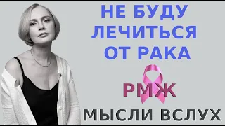 НЕ БУДУ ЛЕЧИТЬСЯ ОТ РАКА (РМЖ). Мысли вслух.