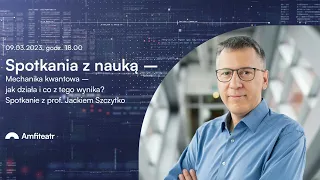 Mechanika kwantowa – jak działa i co z tego wynika? Wykład i rozmowa z prof. Jackiem Szczytko