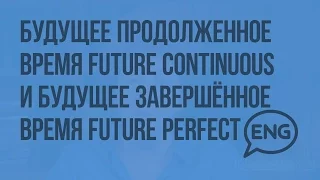 Будущее продолженное время Future Continuous и будущее завершенное время Future Perfect. Видеоурок