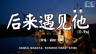 后来遇见他(0.9x) - 胡66『后来遇见他 陪我春秋冬夏，愈合我的伤疤 大概我会一直幸福吧』【动态歌词Pinyin Lyrics】