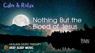 🟣 Nothing But the Blood of Jesus ♫ Calm and Relax Music ♪ Sleep Music Peaceful Piano Sound