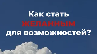 ЭФИР «Как стать ЖЕЛАННЫМ для возможностей?»