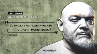 Лекция № 6. Возможна ли политическая теология монотеизма? Цикл лекций "Смысл времени" | МГУ 2005