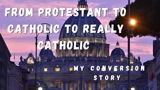 From Protestant To Catholic To Really Catholic. My Conversion Story