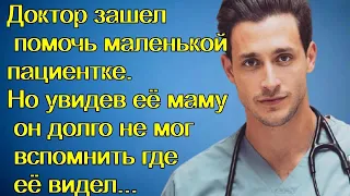 Доктор зашел помочь маленькой пациентке. Но увидев её маму он долго не мог вспомнить где её видел...