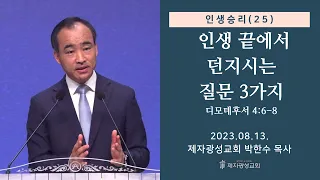 인생승리(25) - 인생 끝에서 던지시는 질문 3가지 / 디모데후서 4:6-8 (2023-08-13 주일예배) - 박한수 목사