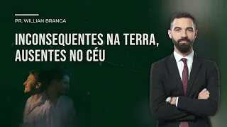 (REPRISE) INCONSEQUENTES NA TERRA, AUSENTES NO CÉU! | Pr. Willian Branga - 30.04.22