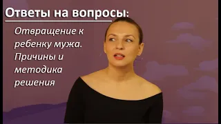 Ответы на вопросы.  Сильное отвращение к ребенку мужа. Методика решения