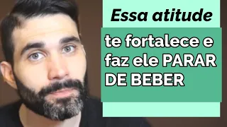 A sua atitude que te fortalece e faz quem você ama parar de beber