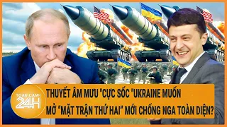 Toàn cảnh thế giới: Thuyết âm mưu Ukraine mở “mặt trận thứ hai” mới chống Nga toàn diện?