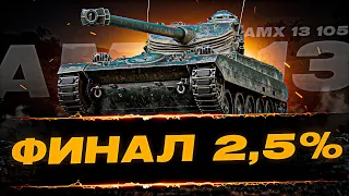 ФИНАЛ 2.5% - НЕ МОЖЕТ БЫТЬ ВСЕ ТАК ПРОСТО! - 100% отметки на AMX 13 105