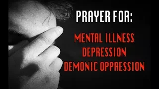 PRAYER FOR MENTAL ILLNESS, DEPRESSION AND DEMONIC OPPRESSION