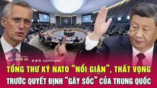 Tổng thư ký NATO “nổi giận”, thất vọng trước quyết định “gây sốc” của Trung Quốc | Nghệ An TV