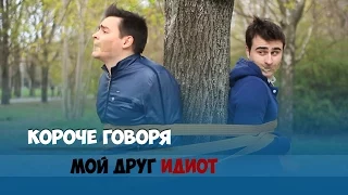 КОРОЧЕ ГОВОРЯ, МОЙ ДРУГ ИДИОТ