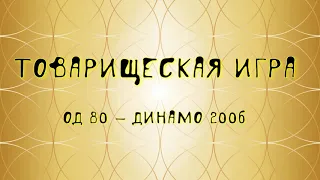 Товарищеская игра ОД 80 - Динамо 2006