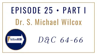 Follow Him Podcast: Dr. S. Michael Wilcox : Episode 25 Part I : Doctrine & Covenants 64-66