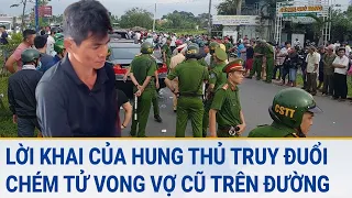 Lời khai của hung thủ truy đuổi, chém tử vong vợ cũ trên đường