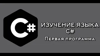 ИЗУЧЕНИЕ ЯЗЫКА С#   ПЕРВАЯ ПРОГРАММА