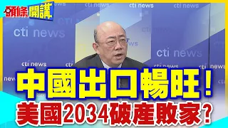 【頭條開講】中國出口暢旺!美國2034破產敗家?美羅織的新罪名是"中國衝擊2.0"? @HeadlinesTalk 20240507