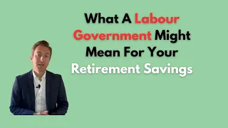 What a Labour Government Might Mean For Your Retirement Savings