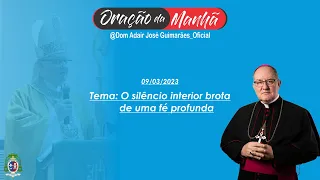 09/03/2023 - ORAÇÃO DA MANHÃ - Tema: O silêncio interior brota de uma fé profunda