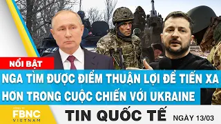 Tin quốc tế 13/3 | Nga tìm được điểm thuận lợi để tiến xa hơn trong cuộc chiến với Ukraine | FBNC