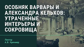 А.В. Кречмер "Особняк Варвары и Александра Кельхов: утраченные интерьеры и сокровища"