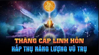 Cách Thăng Cấp Linh Hồn đạt Giác Ngộ - Hấp Thụ Năng Lượng từ Vũ Trụ