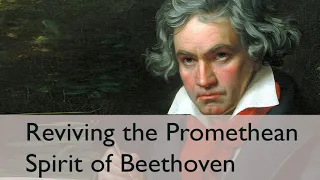 Reviving the Promethean Spirit of Beethoven