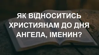 Як відноситися християнам до Дня ангела, іменин? Відповідає пресвітер Віталій Яцюк