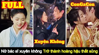 [Full] Nữ Bác Sĩ xuyên không trở thành hoàng hậu thất sủng vô tình chiếm được trái tim hoàng đế