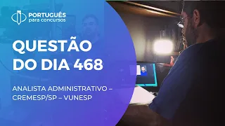 QUESTÃO DO DIA #468 - ANALISTA ADMINISTRATIVO – CREMESP/SP – VUNESP - Português com Rosenthal