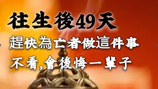 往生後49天，趕快為亡者做這件事！不做，會後悔一輩子！