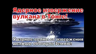 Ядерное извержение вулкана в Тонге. Ударные волны от извержения вулкана дважды обогнули Землю.