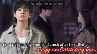 You start ignoring your cold crush after he called you clingy and irritating...[ Jungkook oneshot]