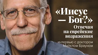 «Иисус — Бог?» Отвечая на еврейские возражения: интервью с доктором Майклом Брауном