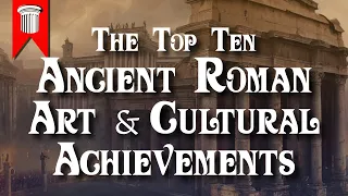 Top 10 Ancient Roman Art and Cultural Achievements