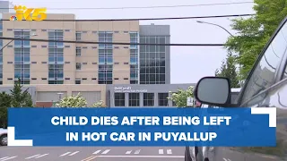 Child dies after being left in car on hot day in Puyallup