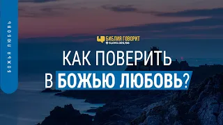 Как поверить в Божью любовь? | "Библия говорит" #СловоУтешения