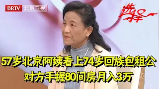 57岁北京阿姨看上74岁回族包租公,专门为他而来,手握80间房月入3万,闺女亲自送来相亲【选择 北京电视台】