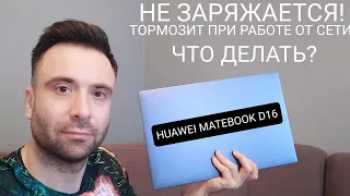 HUAWEI MATEBOOK D16. ТОРМОЗИТ ПРИ РАБОТЕ ОТ СЕТИ. Не заряжается. Как исправить?