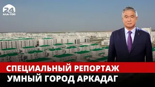 Умный город Аркадаг // Специальный репортаж