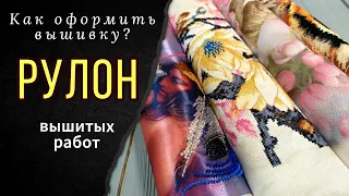 Как оформить вышивку? Мой рулон вышитых работ