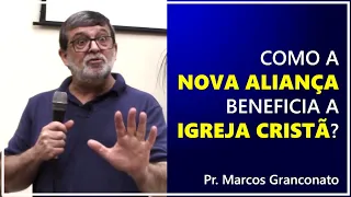 Como a Nova Aliança beneficia a igreja cristã? - Pr. Marcos Granconato