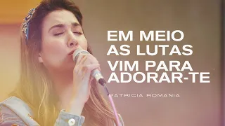 Patricia Romania - Em Meio as Lutas + Vim Para Adorar-Te | Ao Vivo