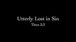 Utterly Lost in Sin (Titus 3:3) Pastor Don Green