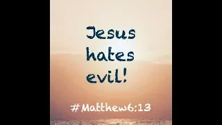 JESUS HATES EVIL! (Matthew 6:13)