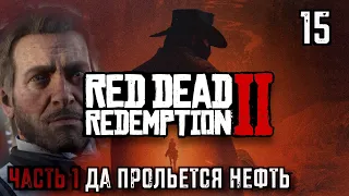 ДА ПРОЛЬЕТСЯ НЕФТЬ ЧАСТЬ1 | RED DEAD REDEMPTION 2 #15