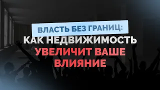 Власть без границ: Как недвижимость увеличивает ваше влияние.